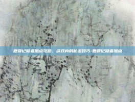 鹿鼎记隐者加点攻略，游戏内的秘密技巧-鹿鼎记隐者加点