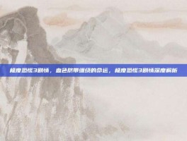 极度恐慌3剧情，血色脐带缠绕的命运，极度恐慌3剧情深度解析