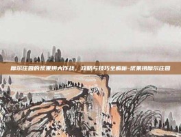 摩尔庄园的浆果捞大作战，攻略与技巧全解析-浆果捞摩尔庄园