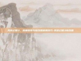 风色幻想3，深度探索与修改器使用技巧-风色幻想3修改器
