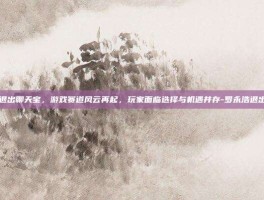 罗永浩退出聊天宝，游戏赛道风云再起，玩家面临选择与机遇并存-罗永浩退出聊天宝