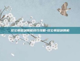 坎公骑冠剑跳枪技巧攻略-坎公骑冠剑跳枪