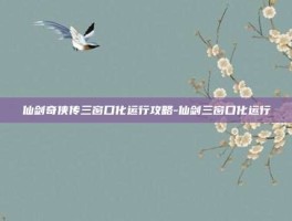 仙剑奇侠传三窗口化运行攻略-仙剑三窗口化运行