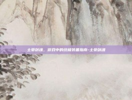 土豪剑魂，游戏中的终极装备指南-土豪剑魂