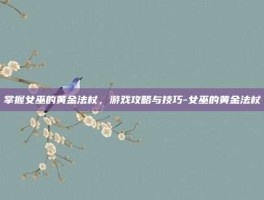 掌握女巫的黄金法杖，游戏攻略与技巧-女巫的黄金法杖