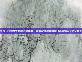 FIFA 2009中文版下载指南，掌握足球游戏精髓-fifa2009中文版下载