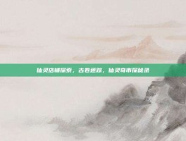 仙灵店铺探索，古卷迷踪，仙灵奇市探秘录