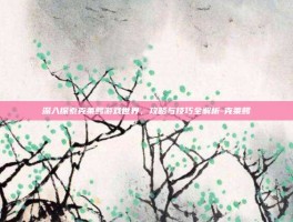 深入探索克莱鳄游戏世界，攻略与技巧全解析-克莱鳄