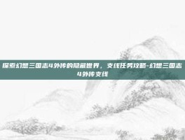 探索幻想三国志4外传的隐藏世界，支线任务攻略-幻想三国志4外传支线