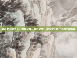 痛苦女王出什么，刺耳之音，死亡之舞，痛苦女王出什么的全面解析