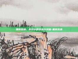 黑铁烈酒，游戏中的淬炼与突破-黑铁烈酒