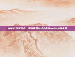 ODST地狱伞兵，深入探索与战术指南-odst地狱伞兵