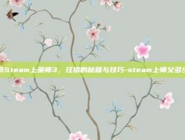 探索Steam上巫师3，狂猎的秘籍与技巧-steam上师父多少钱