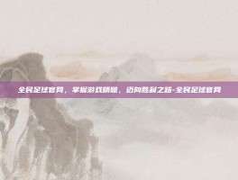 全民足球官网，掌握游戏精髓，迈向胜利之路-全民足球官网