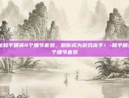 揭秘和平精英4个细节套装，助你成为游戏高手！-和平精英4个细节套装