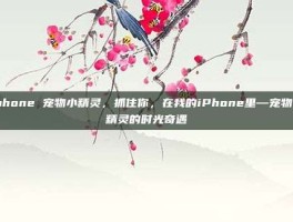 iphone 宠物小精灵，抓住你，在我的iPhone里—宠物小精灵的时光奇遇