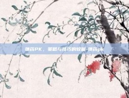 弹药PK，策略与技巧的较量-弹药pk