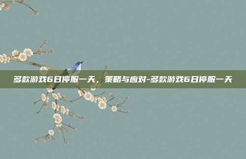 多款游戏6日停服一天,策略与应对-多款游戏6日停服一天