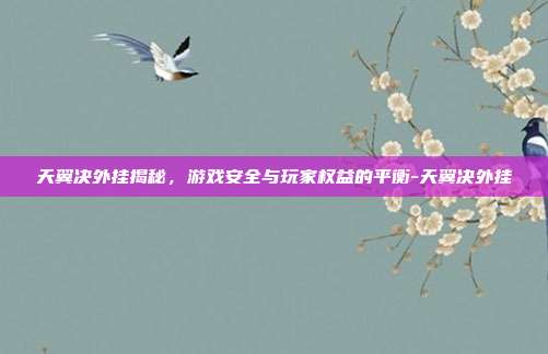 天翼决外挂揭秘,游戏安全与玩家权益的平衡-天翼决外挂