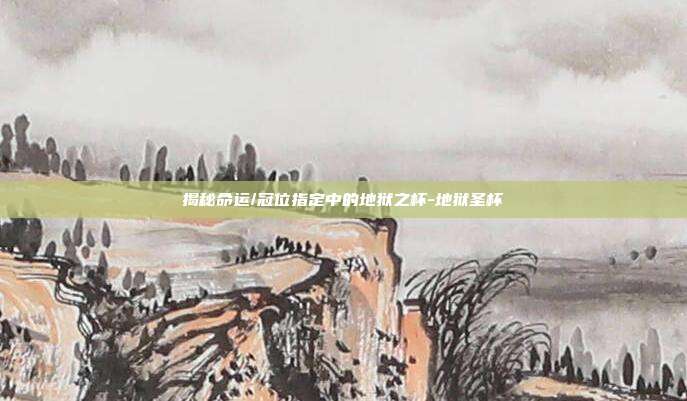 揭秘命运/冠位指定中的地狱之杯-地狱圣杯