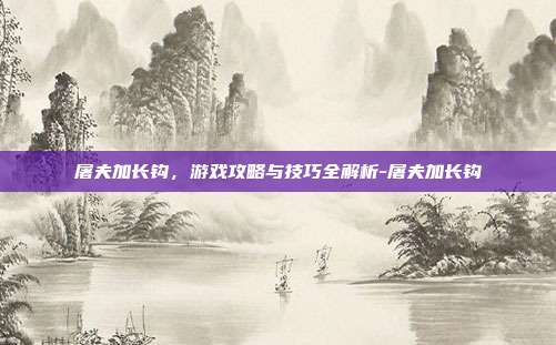 屠夫加长钩,游戏攻略与技巧全解析-屠夫加长钩