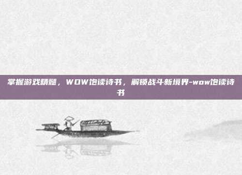 掌握游戏精髓,WOW饱读诗书,解锁战斗新境界-wow饱读诗书