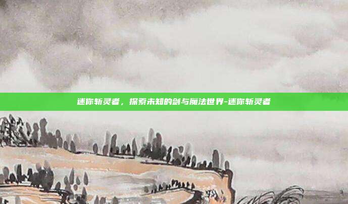迷你斩灵者,探索未知的剑与魔法世界-迷你斩灵者
