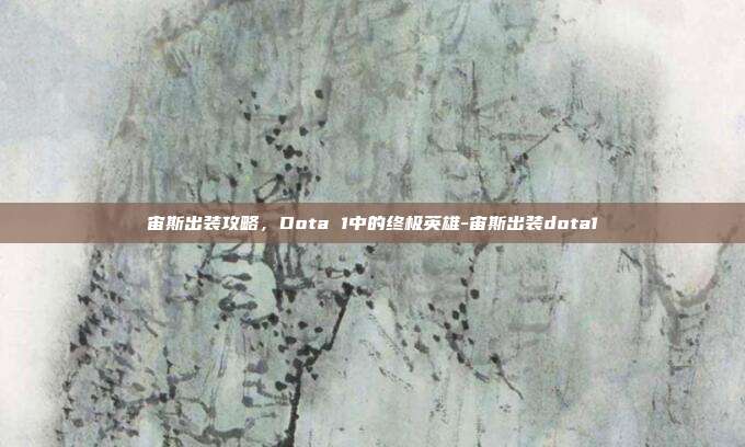 宙斯出装攻略,Dota 1中的终极英雄-宙斯出装dota1