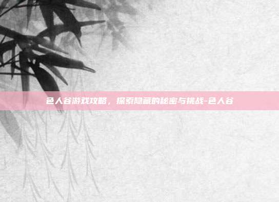 色人谷游戏攻略,探索隐藏的秘密与挑战-色人谷
