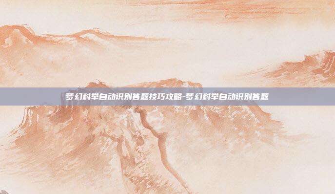 梦幻科举自动识别答题技巧攻略-梦幻科举自动识别答题