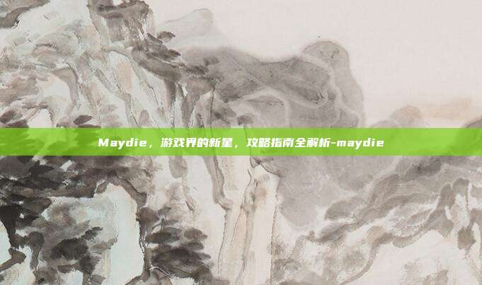 Maydie,游戏界的新星,攻略指南全解析-maydie