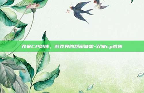 双宋CP微博,游戏界的甜蜜联盟-双宋cp微博