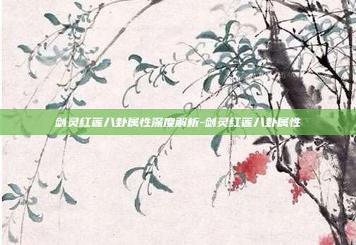 剑灵红莲八卦属性深度解析-剑灵红莲八卦属性