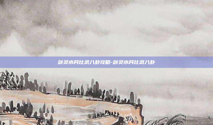 剑灵水月比武八卦攻略-剑灵水月比武八卦