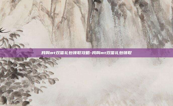 我叫mt双蛋礼包领取攻略-我叫mt双蛋礼包领取