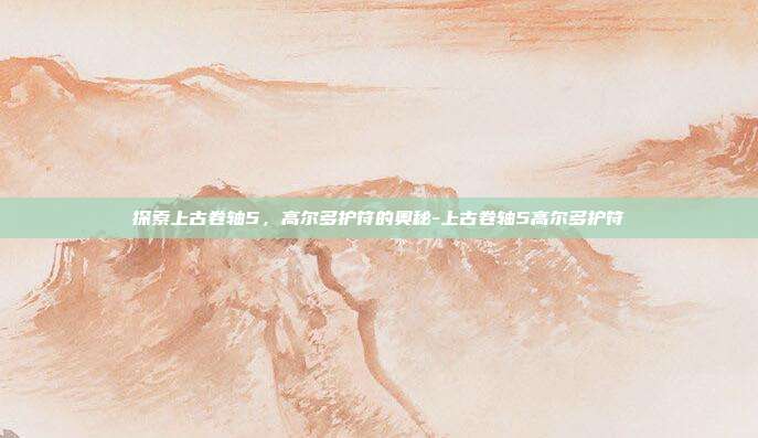 探索上古卷轴5,高尔多护符的奥秘-上古卷轴5高尔多护符