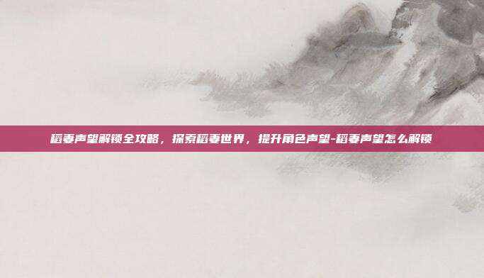 稻妻声望解锁全攻略,探索稻妻世界,提升角色声望-稻妻声望怎么解锁