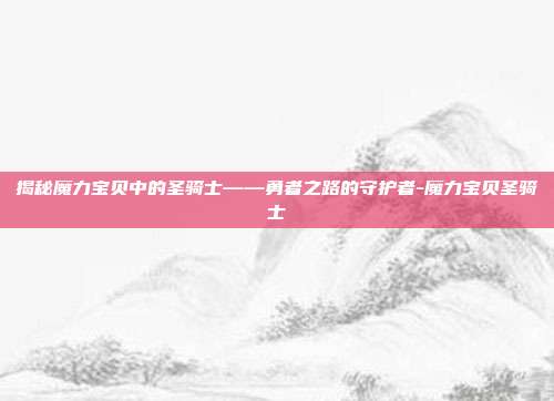 揭秘魔力宝贝中的圣骑士——勇者之路的守护者-魔力宝贝圣骑士