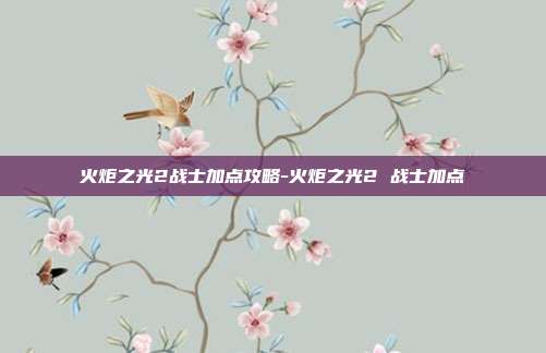 火炬之光2战士加点攻略-火炬之光2 战士加点