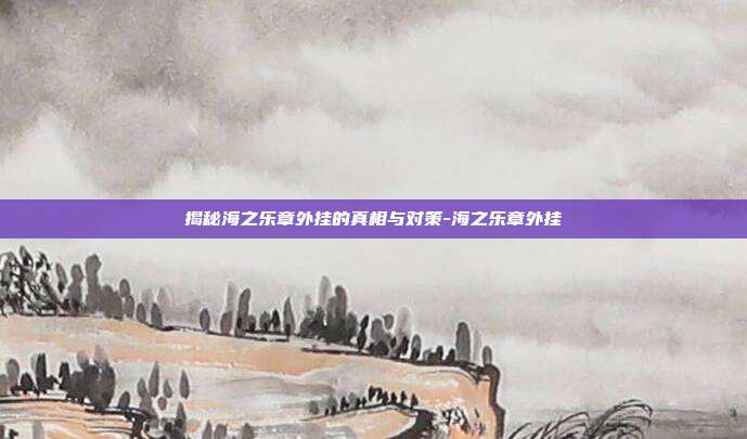 揭秘海之乐章外挂的真相与对策-海之乐章外挂