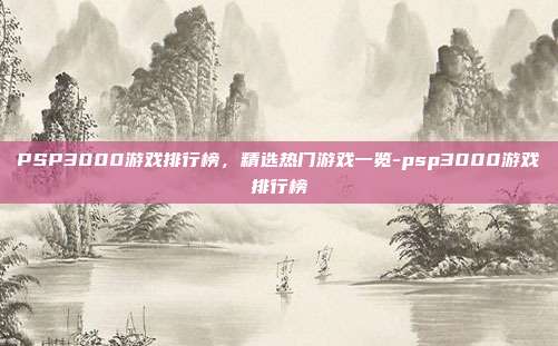 PSP3000游戏排行榜,精选热门游戏一览-psp3000游戏排行榜
