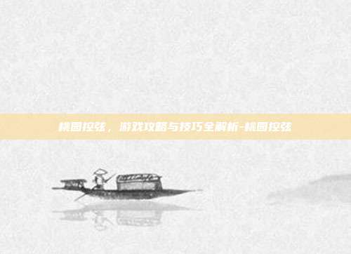桃园控弦,游戏攻略与技巧全解析-桃园控弦