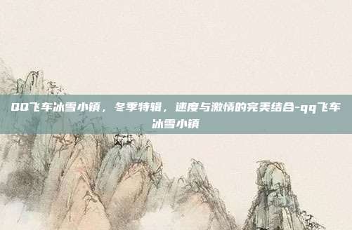 QQ飞车冰雪小镇,冬季特辑,速度与激情的完美结合-qq飞车冰雪小镇