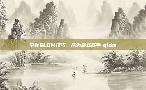 掌握QLDM技巧,成为游戏高手-qldm