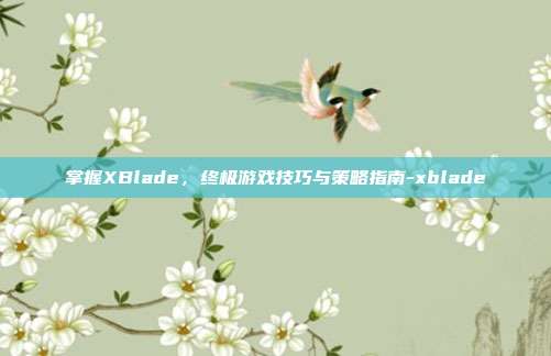 掌握XBlade,终极游戏技巧与策略指南-xblade