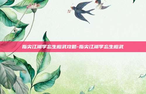 指尖江湖李忘生橙武攻略-指尖江湖李忘生橙武