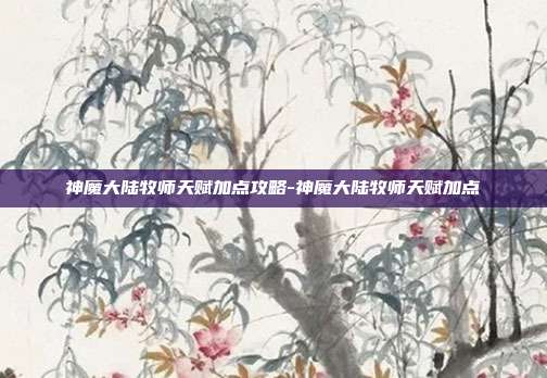 神魔大陆牧师天赋加点攻略-神魔大陆牧师天赋加点