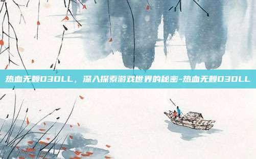 热血无赖D3DLL,深入探索游戏世界的秘密-热血无赖D3DLL