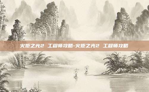 火炬之光2 工程师攻略-火炬之光2 工程师攻略