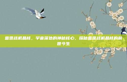 雷霆战机晶核,宇宙深处的神秘核心,探秘雷霆战机晶核的前世今生